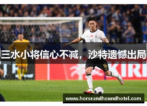三水小将信心不减，沙特遗憾出局