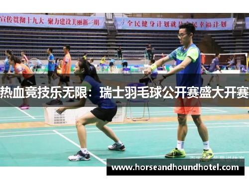 热血竞技乐无限：瑞士羽毛球公开赛盛大开赛
