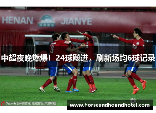 中超夜晚燃爆！24球飚进，刷新场均6球记录